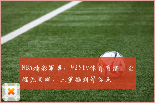 NBA精彩赛事，925tv体育直播，全程无间断，三重福利等你来