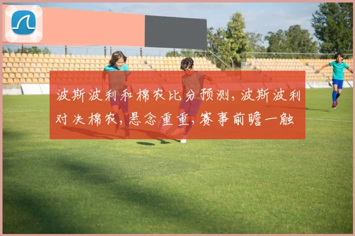 波斯波利和棉农比分预测,波斯波利对决棉农,悬念重重,赛事前瞻一触即发