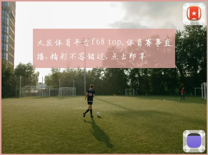 大发体育平台f68 top,体育赛事直播,精彩不容错过,点击即享