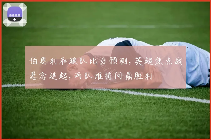 伯恩利和狼队比分预测,英超焦点战悬念迭起,两队谁将问鼎胜利