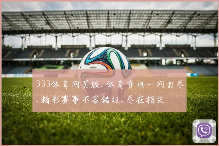 333体育网页版,体育资讯一网打尽,精彩赛事不容错过,尽在指尖
